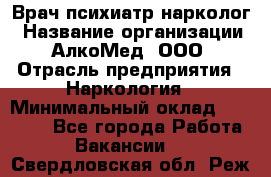 Врач психиатр-нарколог › Название организации ­ АлкоМед, ООО › Отрасль предприятия ­ Наркология › Минимальный оклад ­ 90 000 - Все города Работа » Вакансии   . Свердловская обл.,Реж г.